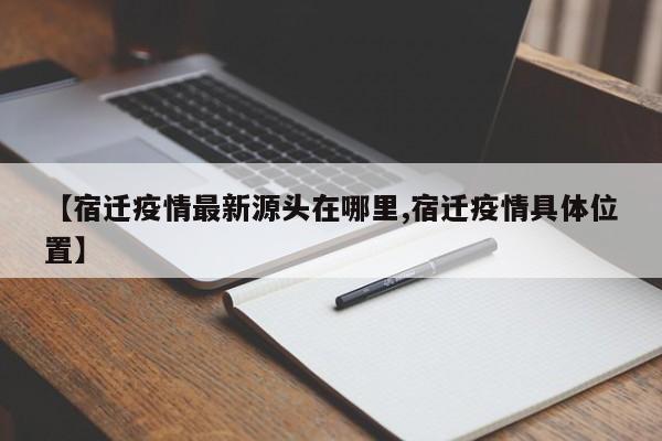 【宿迁疫情最新源头在哪里,宿迁疫情具体位置】