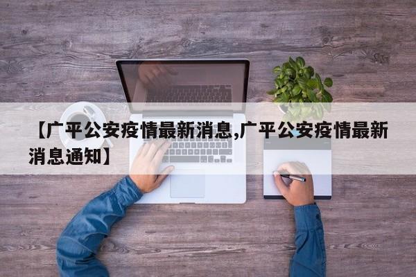 【广平公安疫情最新消息,广平公安疫情最新消息通知】