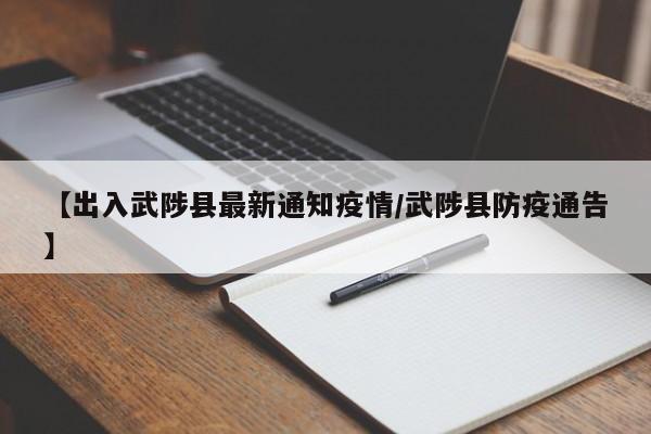 【出入武陟县最新通知疫情/武陟县防疫通告】