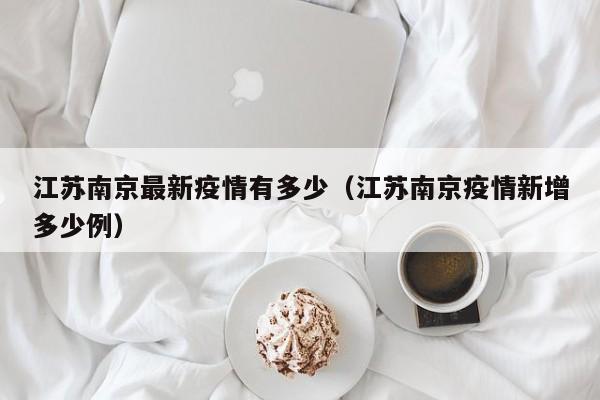 江苏南京最新疫情有多少（江苏南京疫情新增多少例）