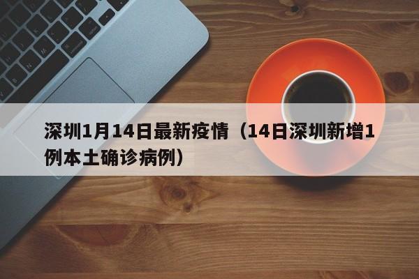 深圳1月14日最新疫情（14日深圳新增1例本土确诊病例）