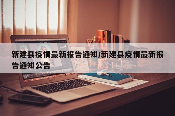 新建县疫情最新报告通知/新建县疫情最新报告通知公告