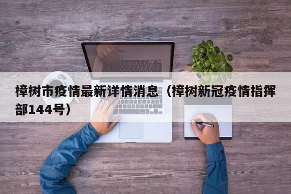 樟树市疫情最新详情消息（樟树新冠疫情指挥部144号）