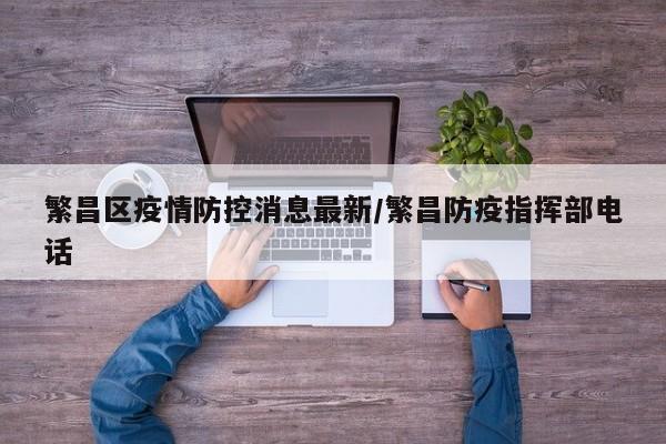 繁昌区疫情防控消息最新/繁昌防疫指挥部电话