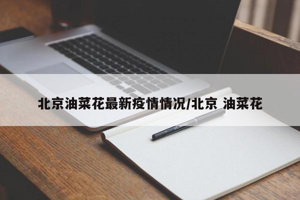 北京油菜花最新疫情情况/北京 油菜花