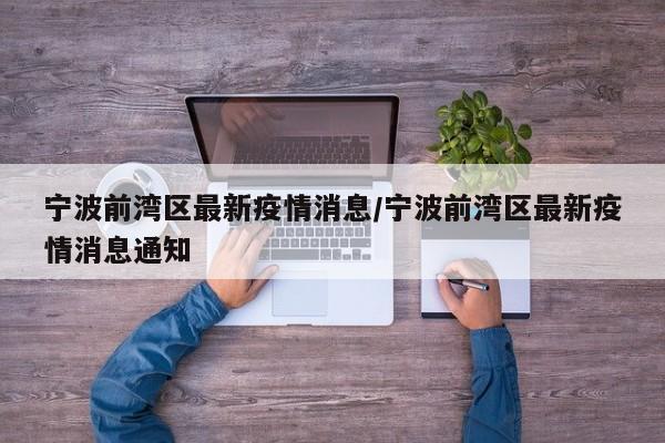 宁波前湾区最新疫情消息/宁波前湾区最新疫情消息通知