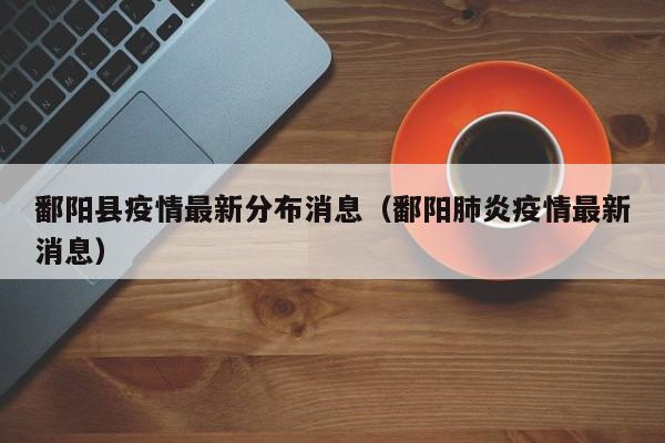 鄱阳县疫情最新分布消息（鄱阳肺炎疫情最新消息）
