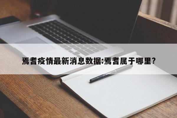 焉耆疫情最新消息数据:焉耆属于哪里?