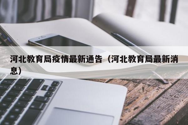 河北教育局疫情最新通告（河北教育局最新消息）