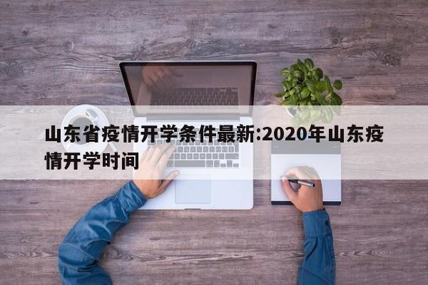 山东省疫情开学条件最新:2020年山东疫情开学时间
