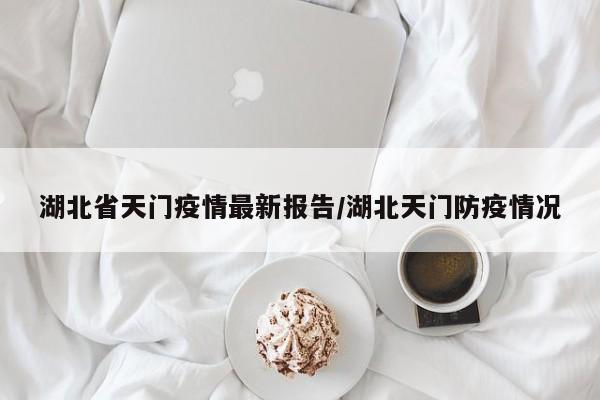 湖北省天门疫情最新报告/湖北天门防疫情况