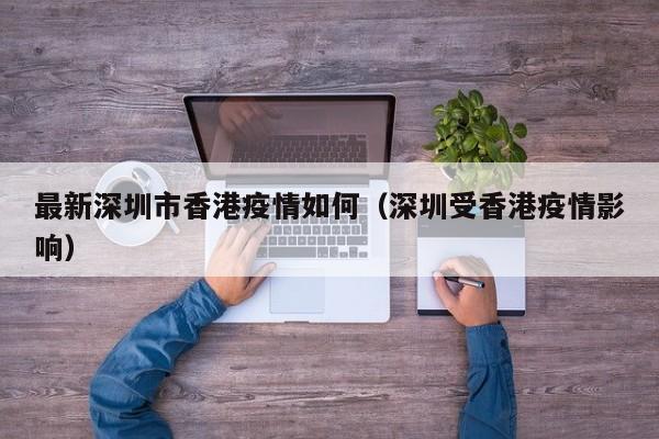 最新深圳市香港疫情如何（深圳受香港疫情影响）
