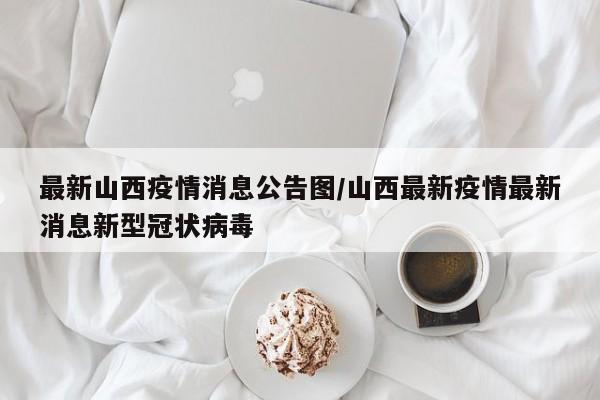 最新山西疫情消息公告图/山西最新疫情最新消息新型冠状病毒