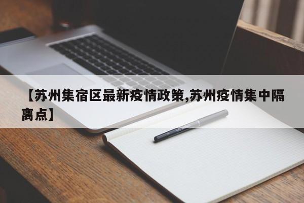 【苏州集宿区最新疫情政策,苏州疫情集中隔离点】