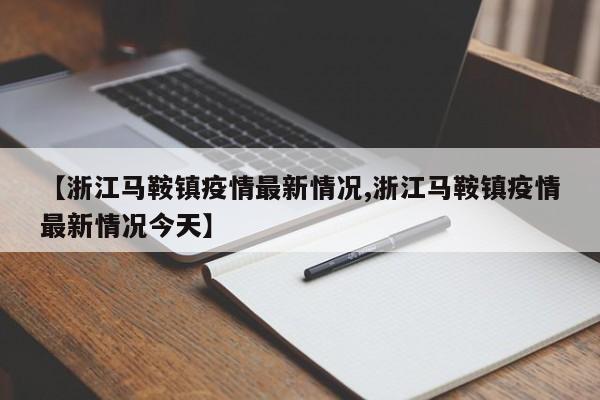 【浙江马鞍镇疫情最新情况,浙江马鞍镇疫情最新情况今天】
