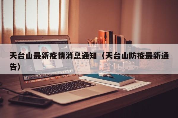 天台山最新疫情消息通知（天台山防疫最新通告）