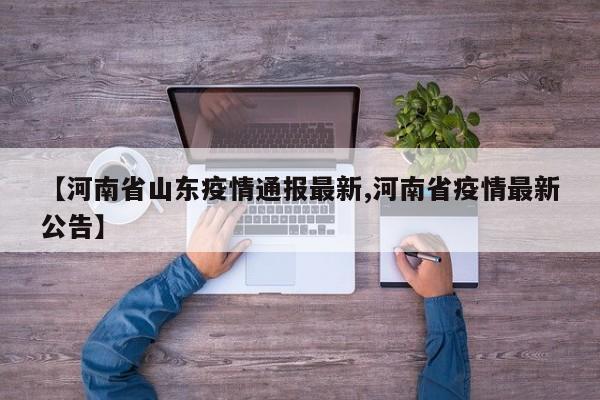 【河南省山东疫情通报最新,河南省疫情最新公告】