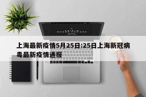 上海最新疫情5月25日:25日上海新冠病毒最新疫情通报