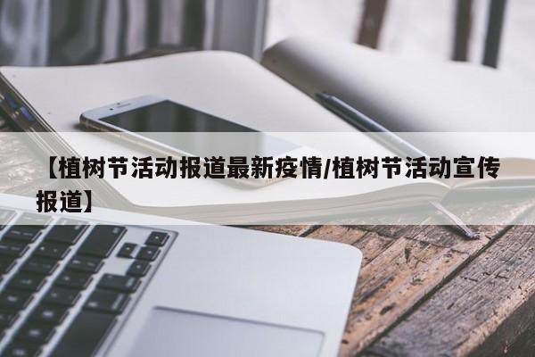 【植树节活动报道最新疫情/植树节活动宣传报道】