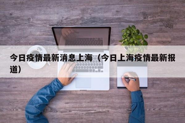 今日疫情最新消息上海（今日上海疫情最新报道）
