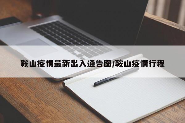 鞍山疫情最新出入通告图/鞍山疫情行程