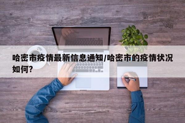 哈密市疫情最新信息通知/哈密市的疫情状况如何?
