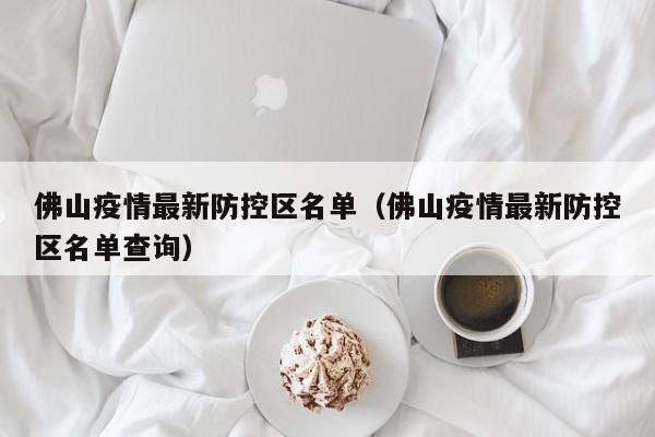 佛山疫情最新防控区名单（佛山疫情最新防控区名单查询）