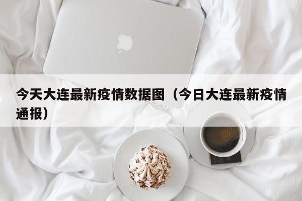 今天大连最新疫情数据图（今日大连最新疫情通报）