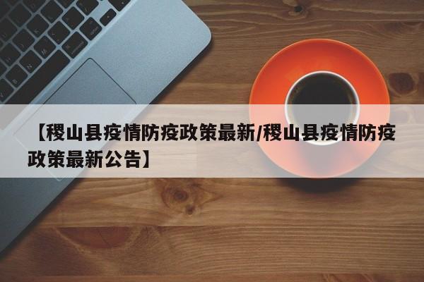 【稷山县疫情防疫政策最新/稷山县疫情防疫政策最新公告】