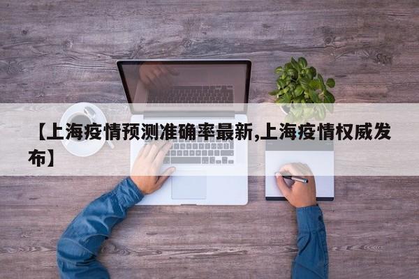 【上海疫情预测准确率最新,上海疫情权威发布】