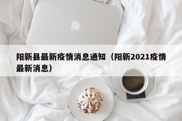 阳新县最新疫情消息通知（阳新2021疫情最新消息）