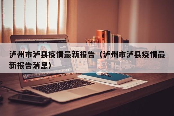 泸州市泸县疫情最新报告（泸州市泸县疫情最新报告消息）
