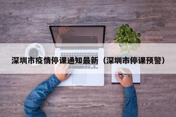深圳市疫情停课通知最新（深圳市停课预警）