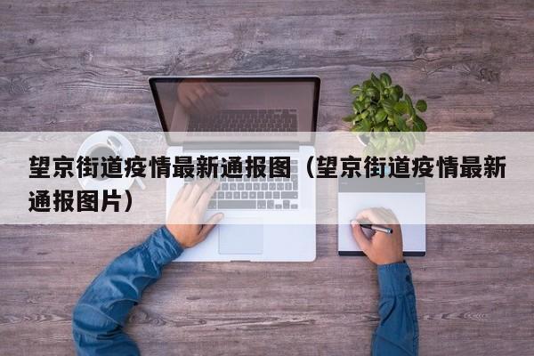 望京街道疫情最新通报图（望京街道疫情最新通报图片）
