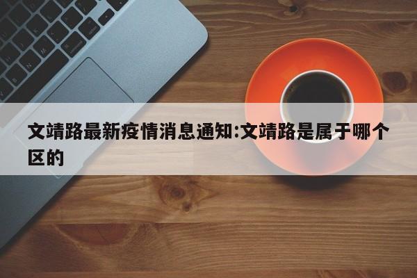文靖路最新疫情消息通知:文靖路是属于哪个区的