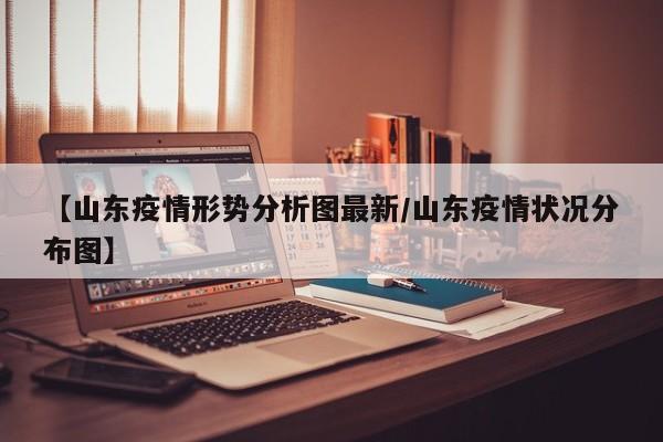 【山东疫情形势分析图最新/山东疫情状况分布图】