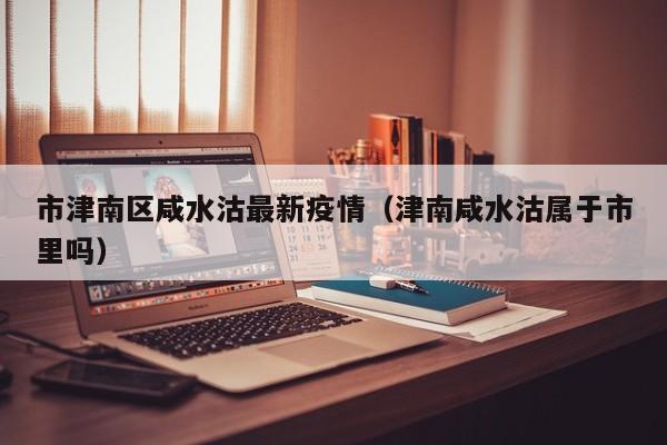 市津南区咸水沽最新疫情（津南咸水沽属于市里吗）