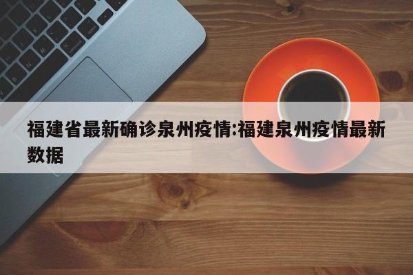 福建省最新确诊泉州疫情:福建泉州疫情最新数据