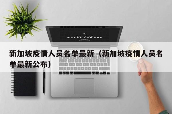 新加坡疫情人员名单最新（新加坡疫情人员名单最新公布）