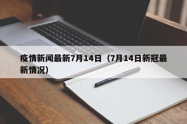 疫情新闻最新7月14日（7月14日新冠最新情况）