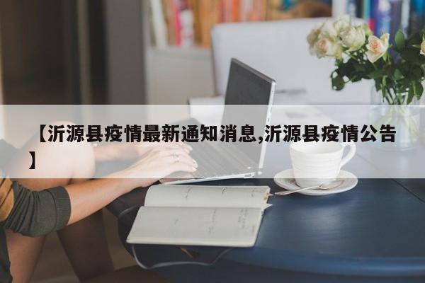 【沂源县疫情最新通知消息,沂源县疫情公告】