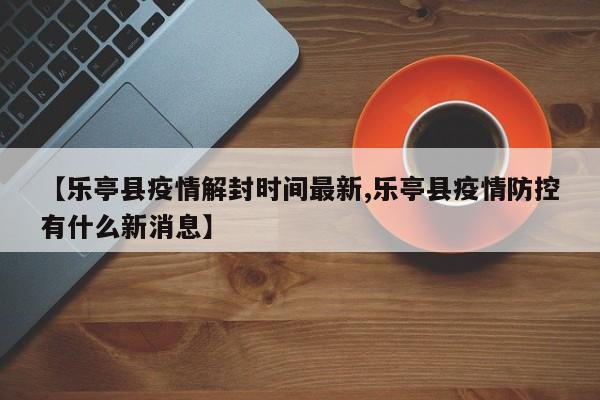 【乐亭县疫情解封时间最新,乐亭县疫情防控有什么新消息】