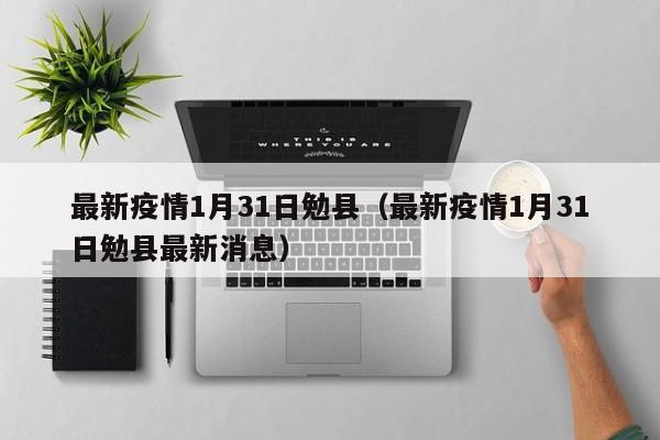 最新疫情1月31日勉县（最新疫情1月31日勉县最新消息）