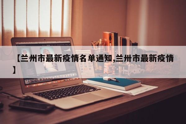 【兰州市最新疫情名单通知,兰卅市最新疫情】