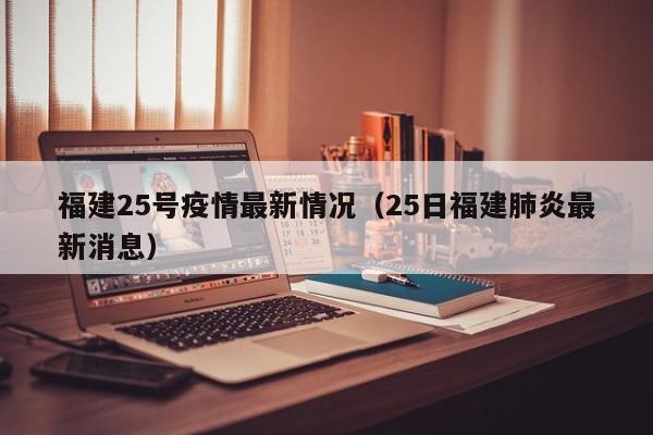 福建25号疫情最新情况（25日福建肺炎最新消息）