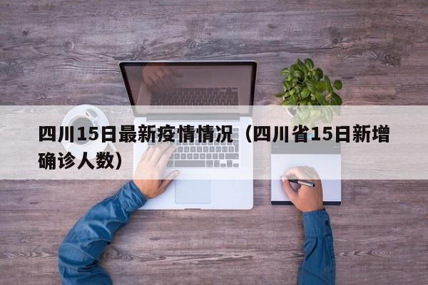 四川15日最新疫情情况（四川省15日新增确诊人数）