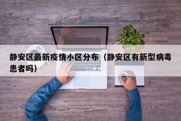 静安区最新疫情小区分布（静安区有新型病毒患者吗）