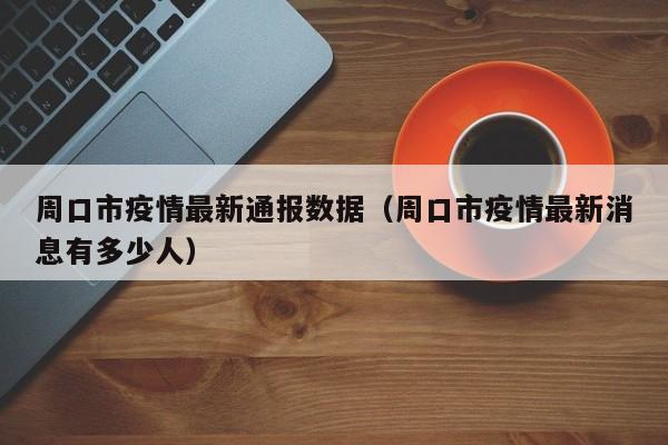 周口市疫情最新通报数据（周口市疫情最新消息有多少人）