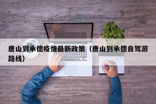 唐山到承德疫情最新政策（唐山到承德自驾游路线）