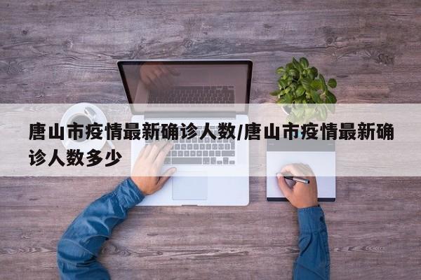 唐山市疫情最新确诊人数/唐山市疫情最新确诊人数多少